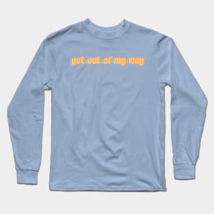 Get Out Of My Way Long Sleeve T-Shirt